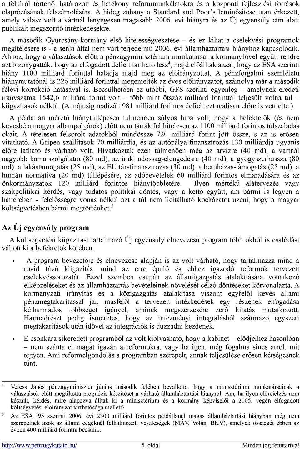 A második Gyurcsány-kormány első hitelességvesztése és ez kihat a cselekvési programok megítélésére is - a senki által nem várt terjedelmű 2006. évi államháztartási hiányhoz kapcsolódik.