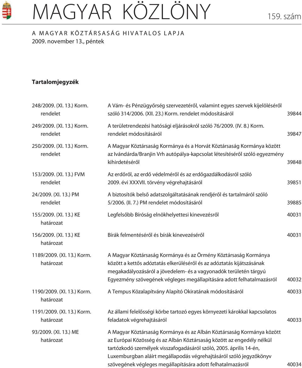 (XI. 13.) Korm. határozat 93/2009. (XI. 13.) ME határozat A Vám- és Pénzügyõrség szervezetérõl, valamint egyes szervek kijelölésérõl szóló 314/2006. (XII. 23.) Korm. rendelet módosításáról 39844 A területrendezési hatósági eljárásokról szóló 76/2009.