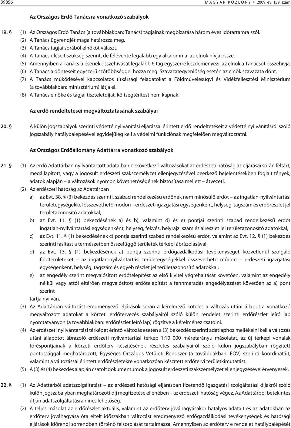 (5) Amennyiben a Tanács ülésének összehívását legalább 6 tag egyszerre kezdeményezi, az elnök a Tanácsot összehívja. (6) A Tanács a döntéseit egyszerû szótöbbséggel hozza meg.