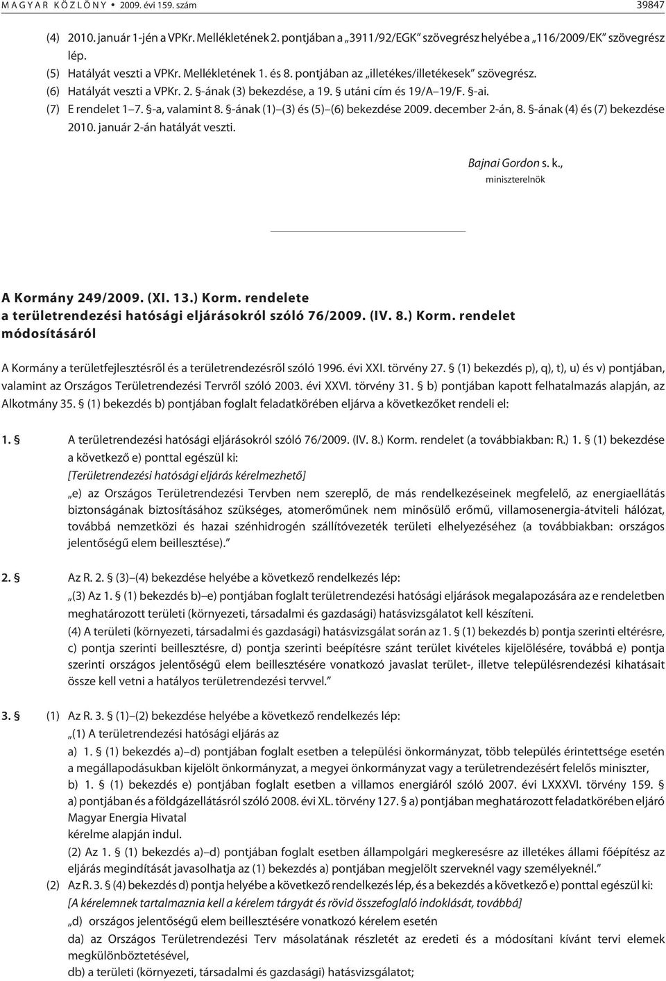 -ának (1) (3) és (5) (6) bekezdése 2009. december 2-án, 8. -ának (4) és (7) bekezdése 2010. január 2-án hatályát veszti. Bajnai Gordon s. k., miniszterelnök A Kormány 249/2009. (XI. 13.) Korm.