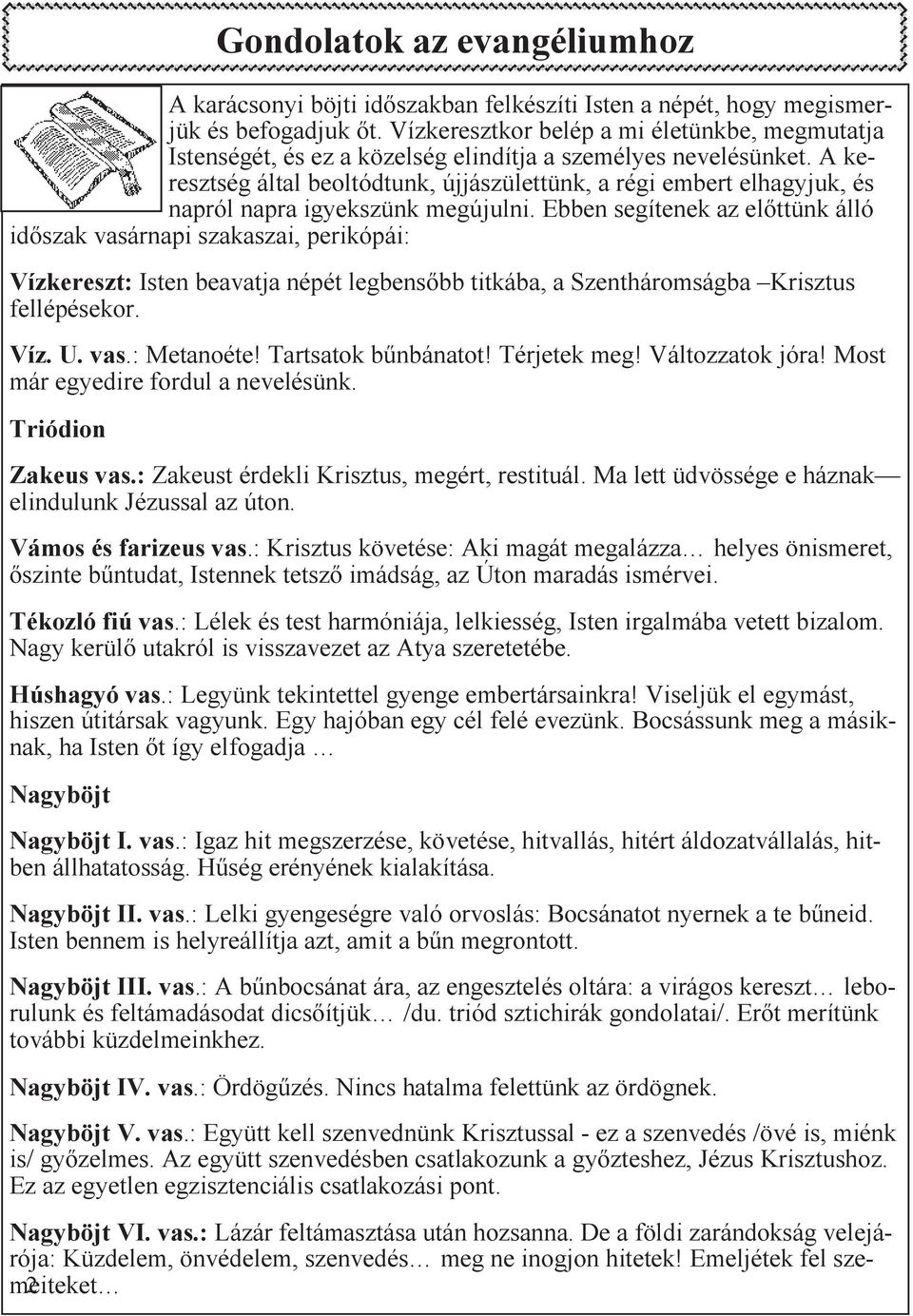 Ebben segítenek az elttünk álló idszak vasárnapi szakaszai, perikópái: Vízkereszt: Isten beavatja népét legbensbb titkába, a Szentháromságba Krisztus fellépésekor. Víz. U. vas.: Metanoéte!