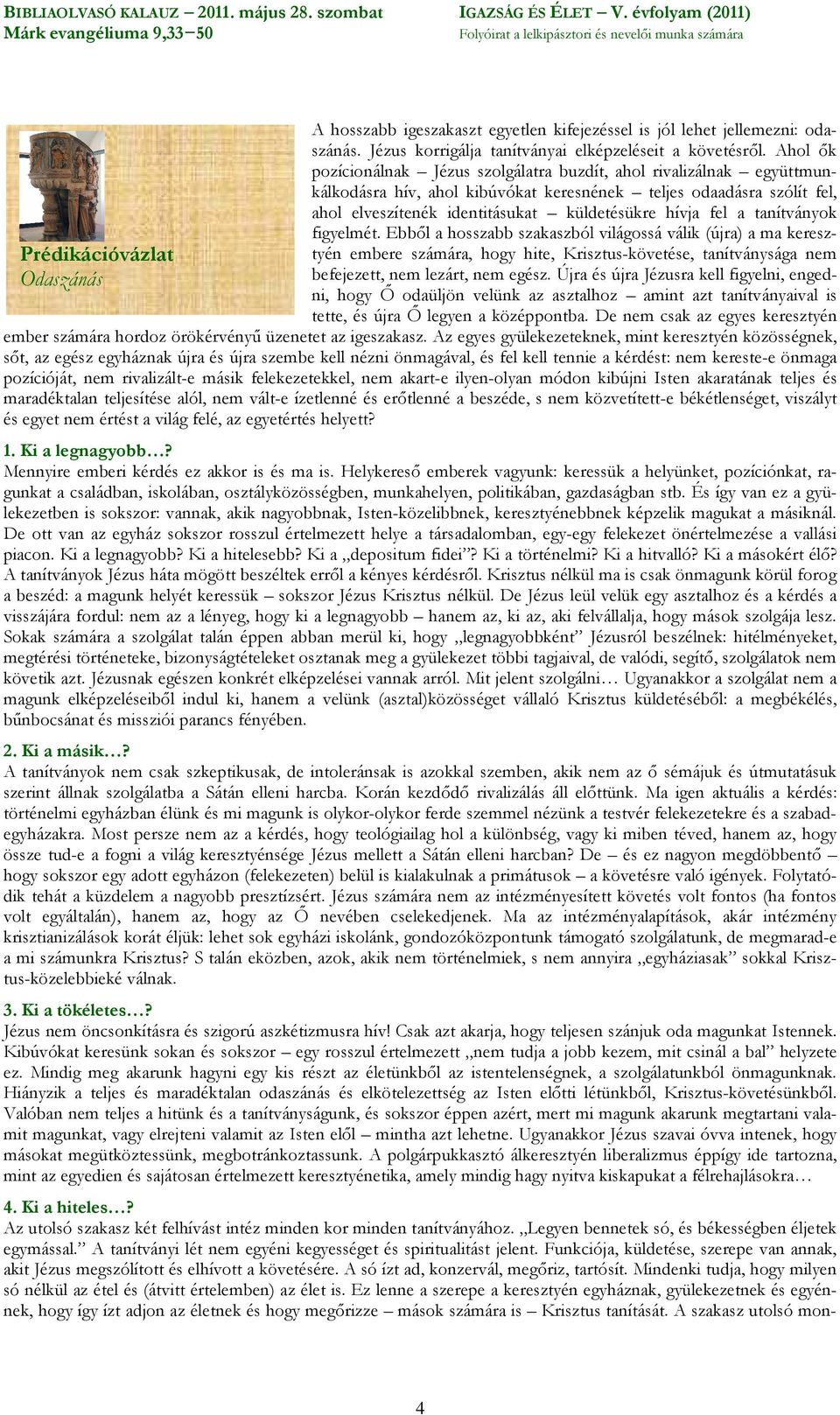 fel a tanítványok figyelmét. Ebből a hosszabb szakaszból világossá válik (újra) a ma keresztyén embere számára, hogy hite, Krisztus-követése, tanítványsága nem befejezett, nem lezárt, nem egész.