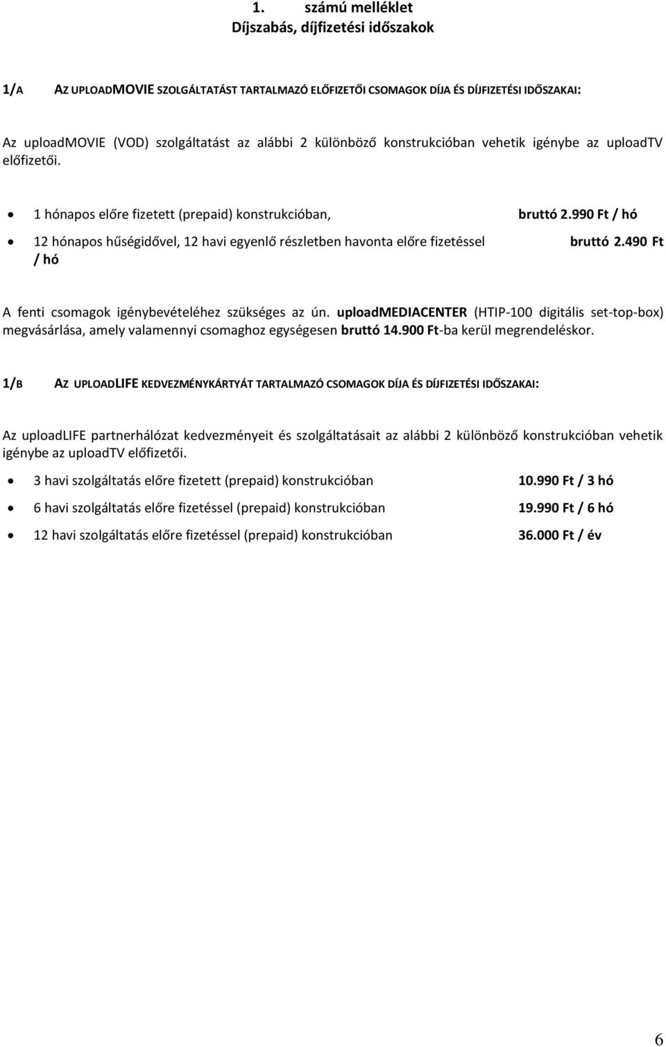 990 Ft / hó 12 hónapos hűségidővel, 12 havi egyenlő részletben havonta előre fizetéssel bruttó 2.490 Ft / hó A fenti csomagok igénybevételéhez szükséges az ún.