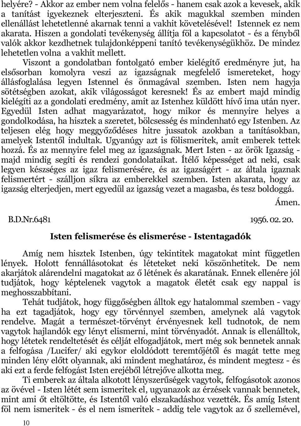 Hiszen a gondolati tevékenység állítja föl a kapcsolatot - és a fényből valók akkor kezdhetnek tulajdonképpeni tanító tevékenységükhöz. De mindez lehetetlen volna a vakhit mellett.