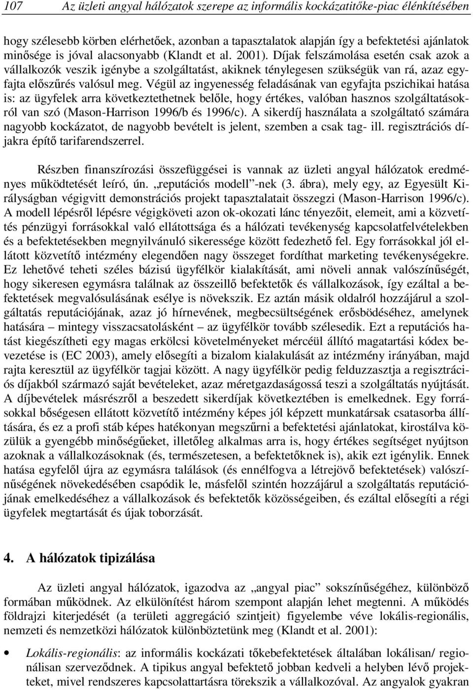 Végül az ingyenesség feladásának van egyfajta pszichikai hatása is: az ügyfelek arra következtethetnek belőle, hogy értékes, valóban hasznos szolgáltatásokról van szó (Mason-Harrison 1996/b és