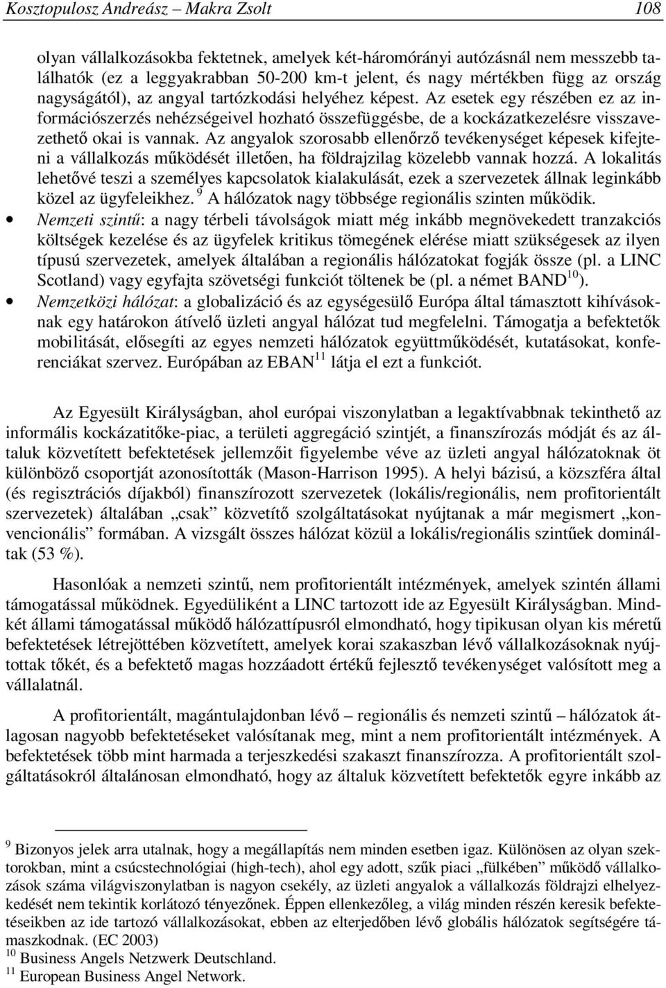 Az angyalok szorosabb ellenőrző tevékenységet képesek kifejteni a vállalkozás működését illetően, ha földrajzilag közelebb vannak hozzá.