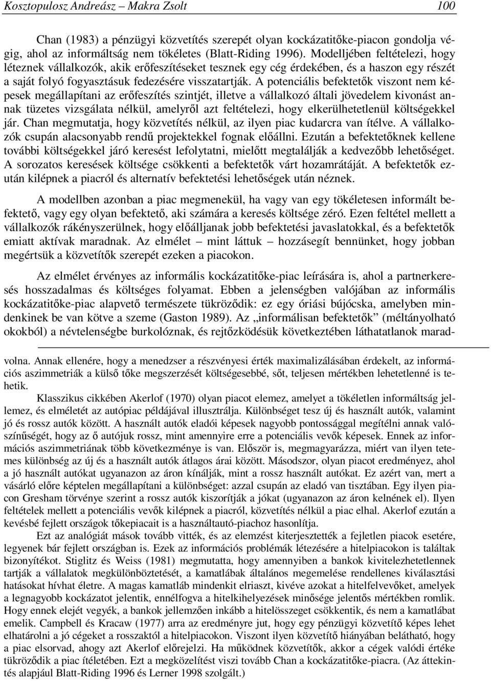 A potenciális befektetők viszont nem képesek megállapítani az erőfeszítés szintjét, illetve a vállalkozó általi jövedelem kivonást annak tüzetes vizsgálata nélkül, amelyről azt feltételezi, hogy