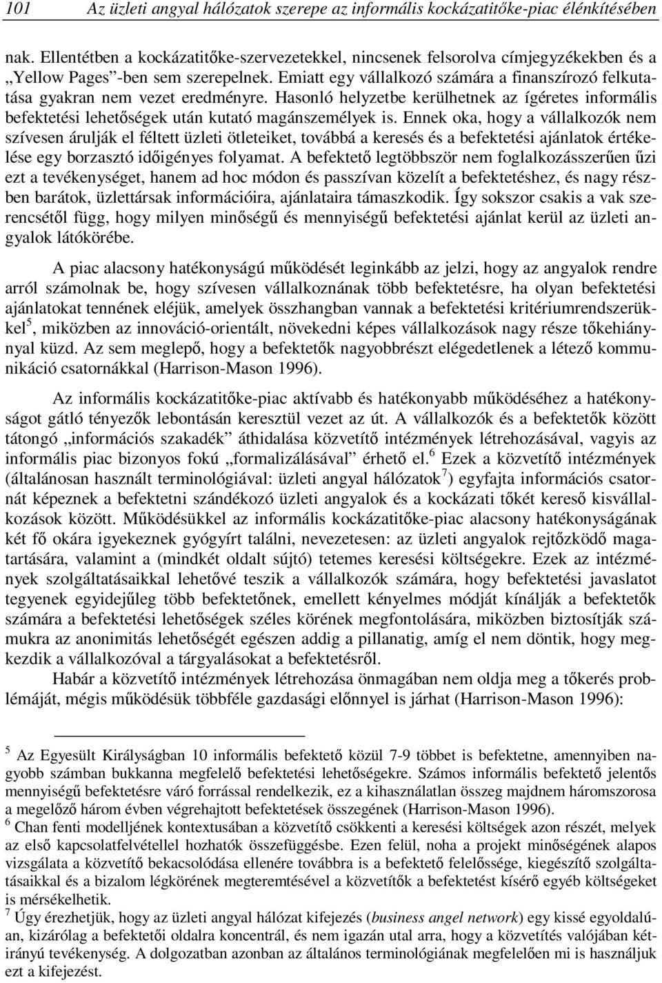 Emiatt egy vállalkozó számára a finanszírozó felkutatása gyakran nem vezet eredményre. Hasonló helyzetbe kerülhetnek az ígéretes informális befektetési lehetőségek után kutató magánszemélyek is.