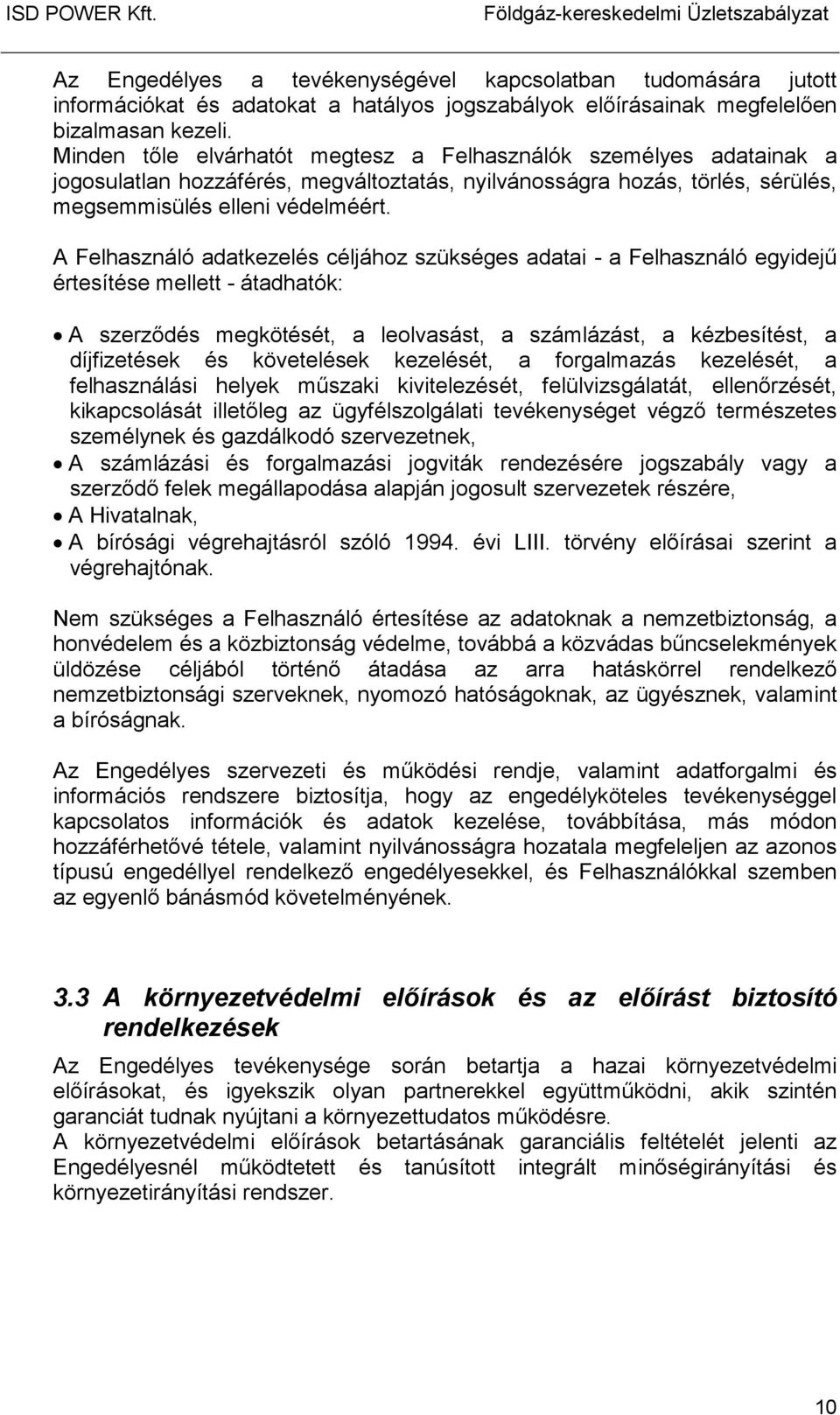 A Felhasználó adatkezelés céljához szükséges adatai - a Felhasználó egyidejő értesítése mellett - átadhatók: A szerzıdés megkötését, a leolvasást, a számlázást, a kézbesítést, a díjfizetések és