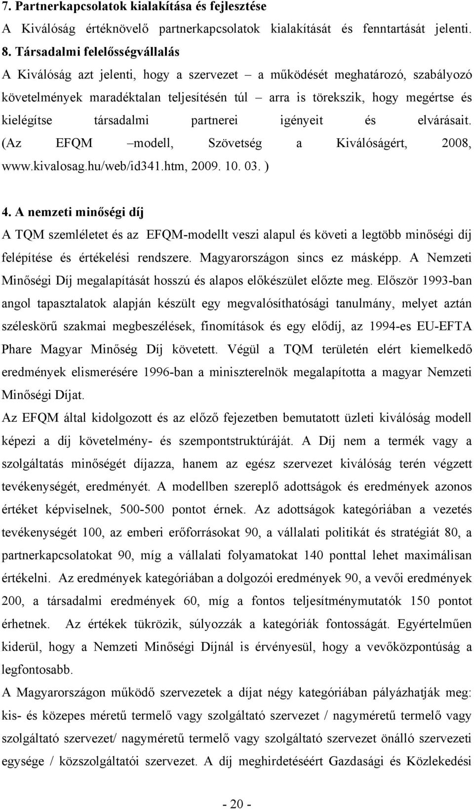 társadalmi partnerei igényeit és elvárásait. (Az EFQM modell, Szövetség a Kiválóságért, 2008, www.kivalosag.hu/web/id341.htm, 2009. 10. 03. ) 4.