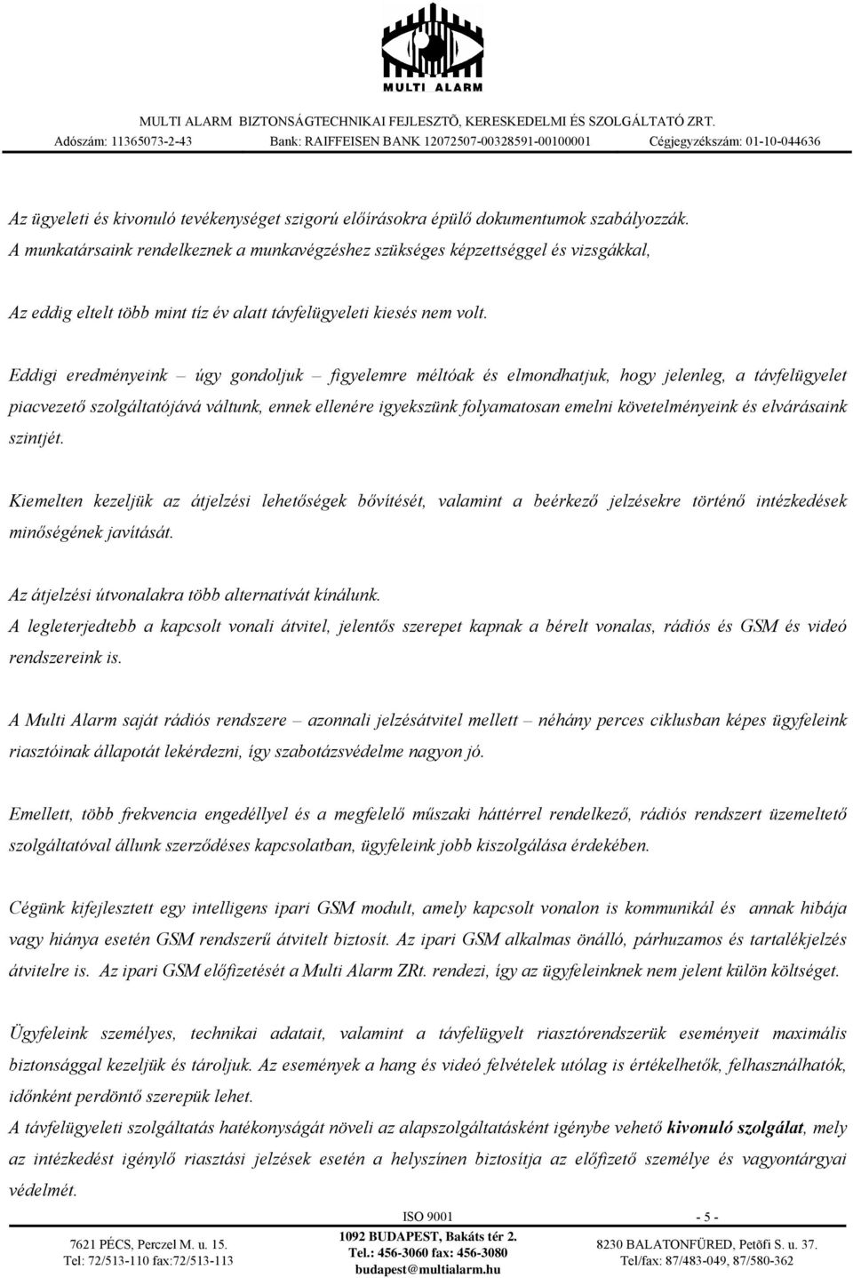 Eddigi eredményeink úgy gndljuk figyelemre méltóak és elmndhatjuk, hgy jelenleg, a távfelügyelet piacvezető szlgáltatójává váltunk, ennek ellenére igyekszünk flyamatsan emelni követelményeink és