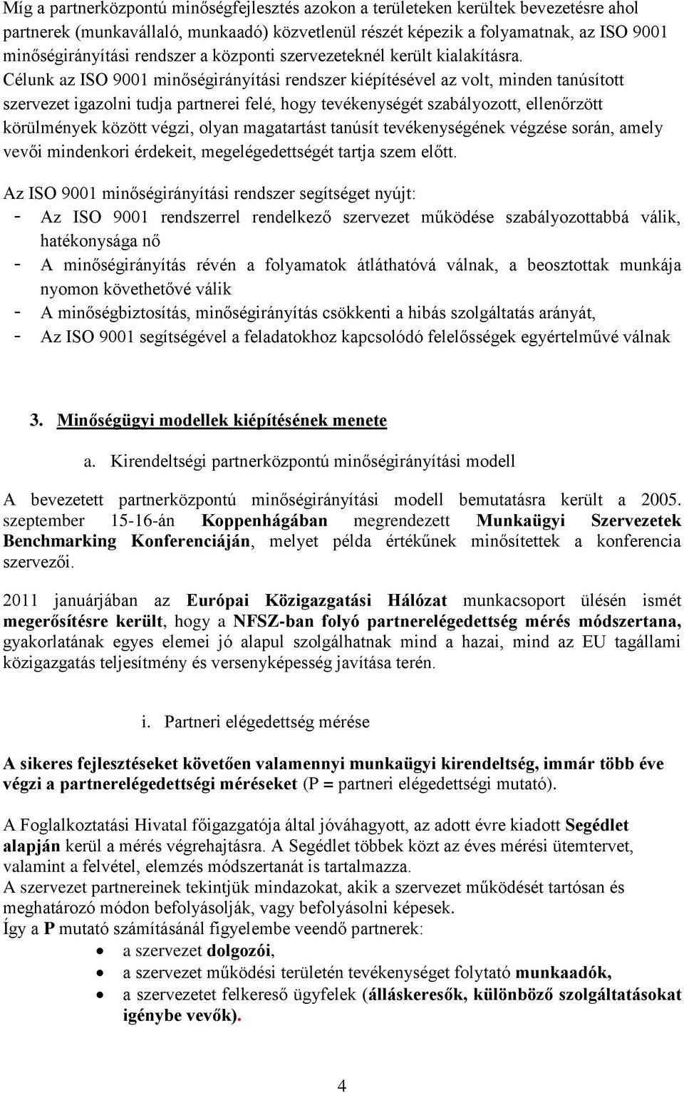 Célunk az ISO 9001 minőségirányítási rendszer kiépítésével az volt, minden tanúsított szervezet igazolni tudja partnerei felé, hogy tevékenységét szabályozott, ellenőrzött körülmények között végzi,