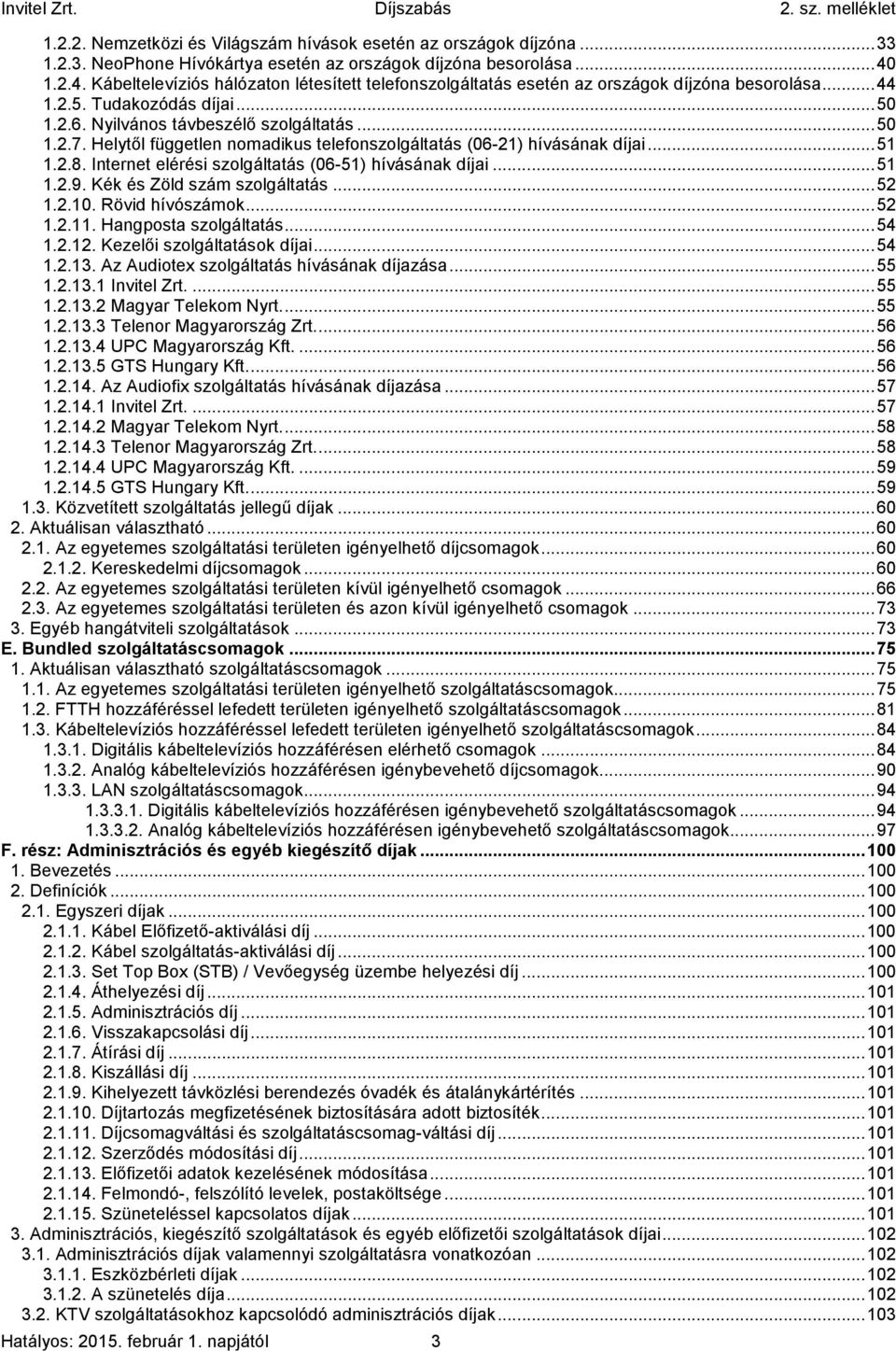 Helytől független nomadikus telefonszolgáltatás (06-21) hívásának díjai... 51 1.2.8. Internet elérési szolgáltatás (06-51) hívásának díjai... 51 1.2.9. Kék és Zöld szám szolgáltatás... 52 1.2.10.