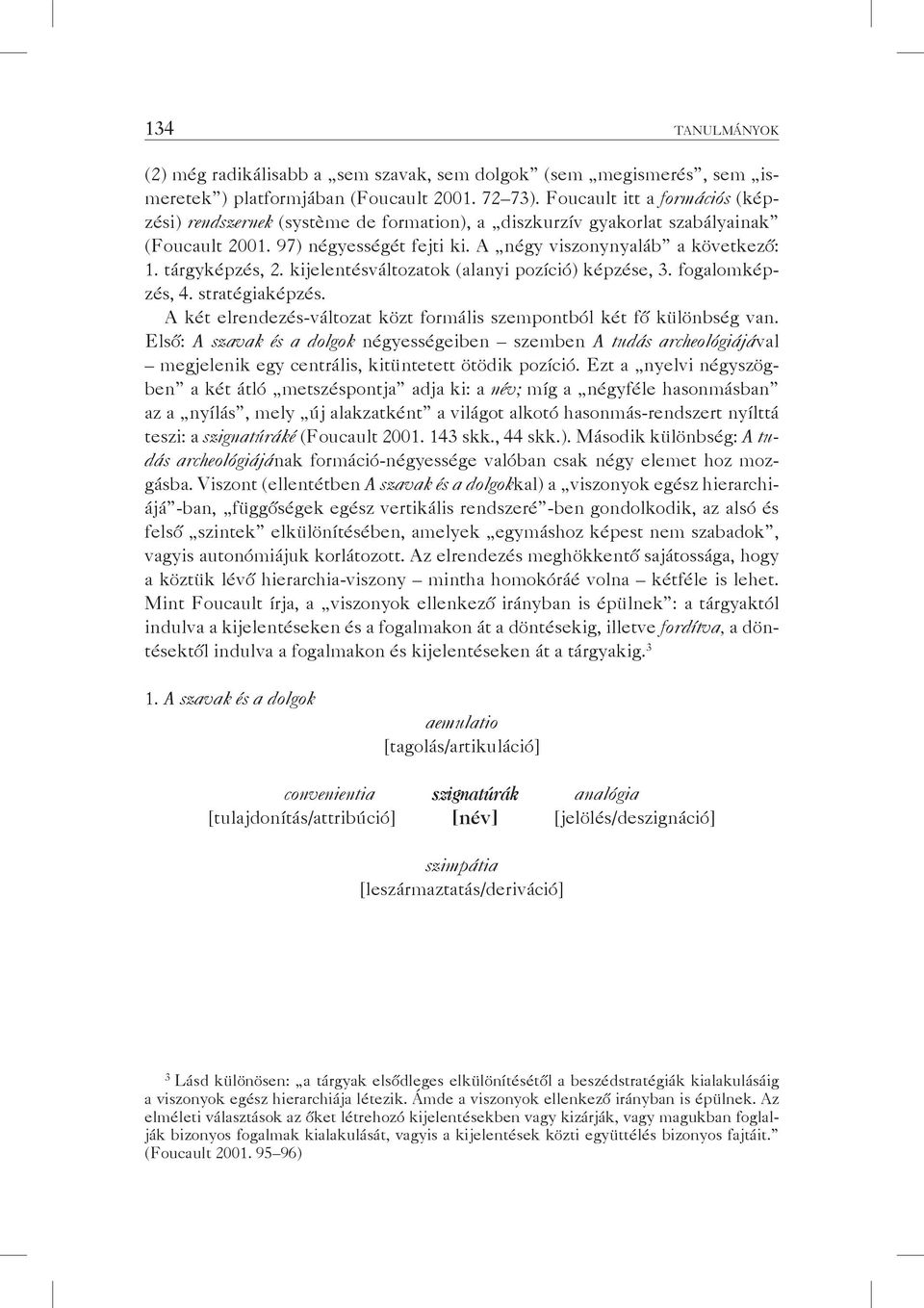 tárgyképzés, 2. kijelentésváltozatok (alanyi pozíció) képzése, 3. fogalomképzés, 4. stratégiaképzés. A két elrendezés-változat közt formális szempontból két fő különbség van.