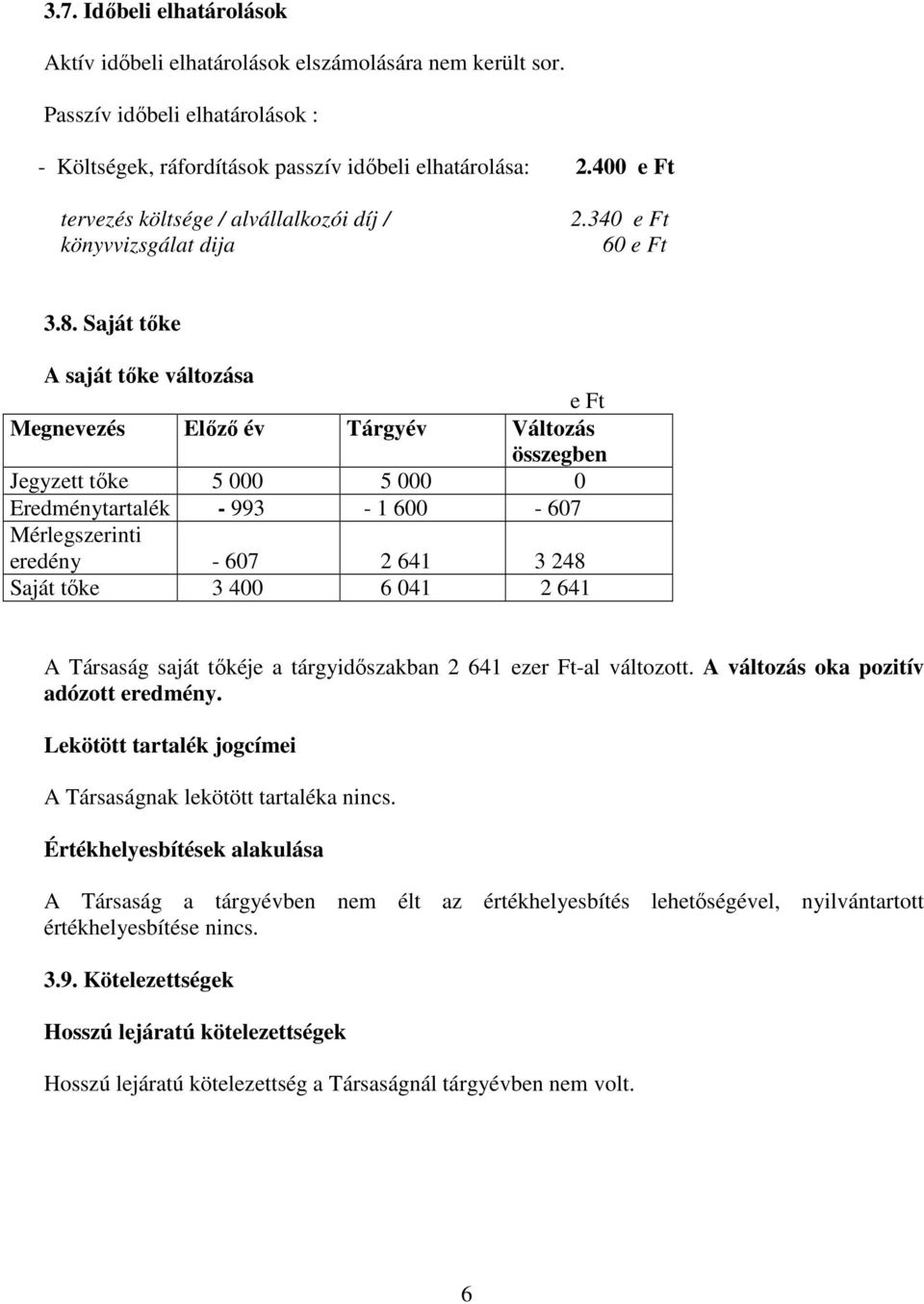 Saját tıke A saját tıke változása e Ft Megnevezés Elızı év Tárgyév Változás összegben Jegyzett tıke 5 000 5 000 0 Eredménytartalék - 993-1 600-607 Mérlegszerinti eredény - 607 2 641 3 248 Saját tıke