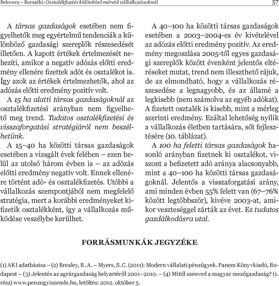 A 15 ha alatti társas gazdaságoknál az osztalékþ zetési arányban nem Þ gyelhet meg trend. Tudatos osztalékþ zetési és visszaforgatási stratégiáról nem beszélhetünk.