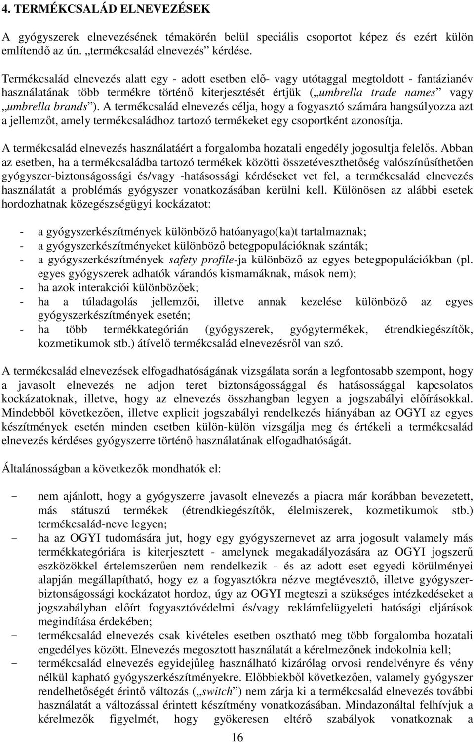 A termékcsalád elnevezés célja, hogy a fogyasztó számára hangsúlyozza azt a jellemzőt, amely termékcsaládhoz tartozó termékeket egy csoportként azonosítja.