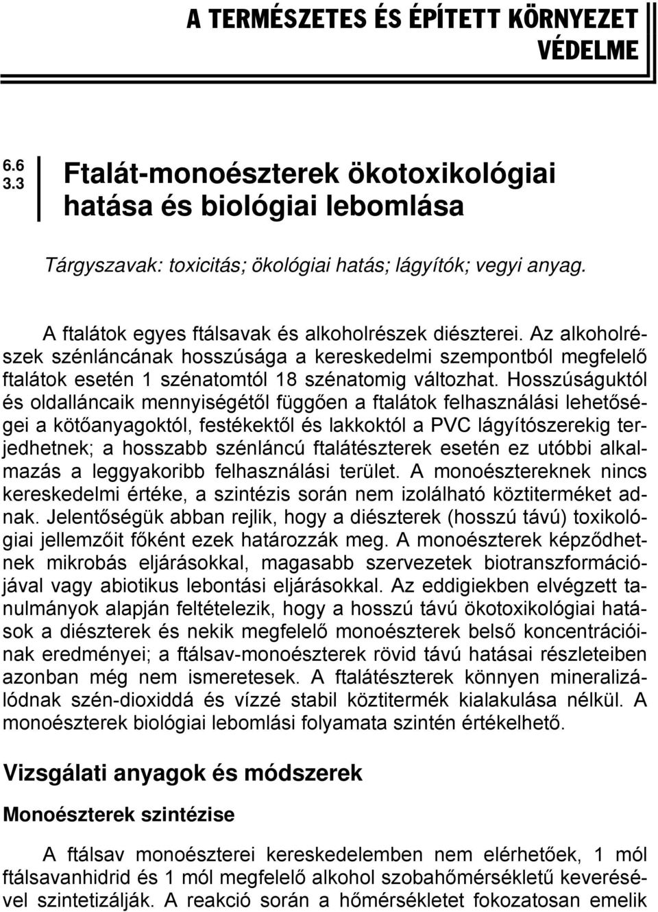 Hosszúságuktól és oldalláncaik mennyiségétől függően a ftalátok felhasználási lehetőségei a kötőanyagoktól, festékektől és lakkoktól a PVC lágyítószerekig terjedhetnek; a hosszabb szénláncú