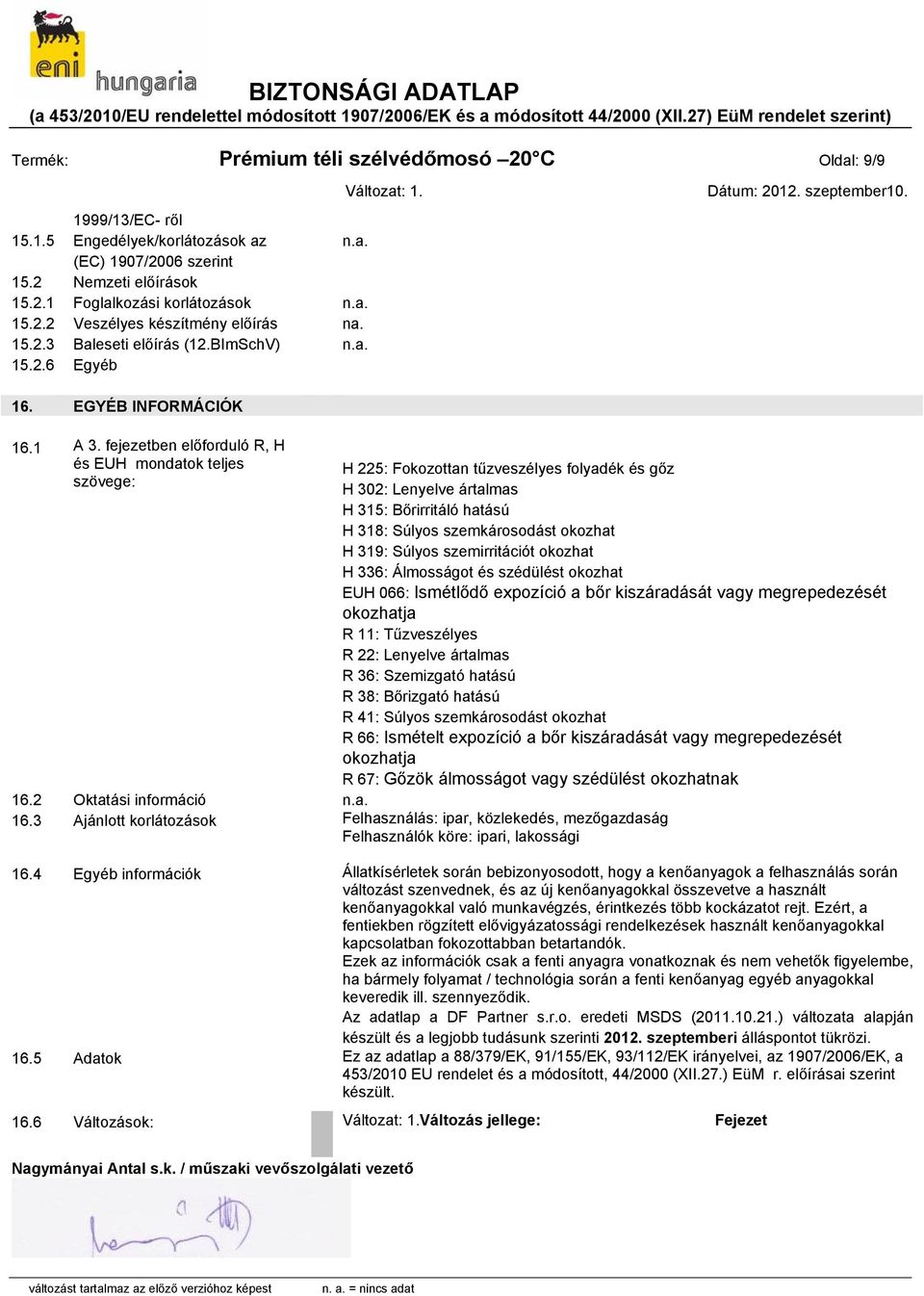 fejezetben előforduló R, H és EUH mondatok teljes szövege: H 225: Fokozottan tűzveszélyes folyadék és gőz H 302: Lenyelve ártalmas H 315: Bőrirritáló hatású H 318: Súlyos szemkárosodást okozhat H