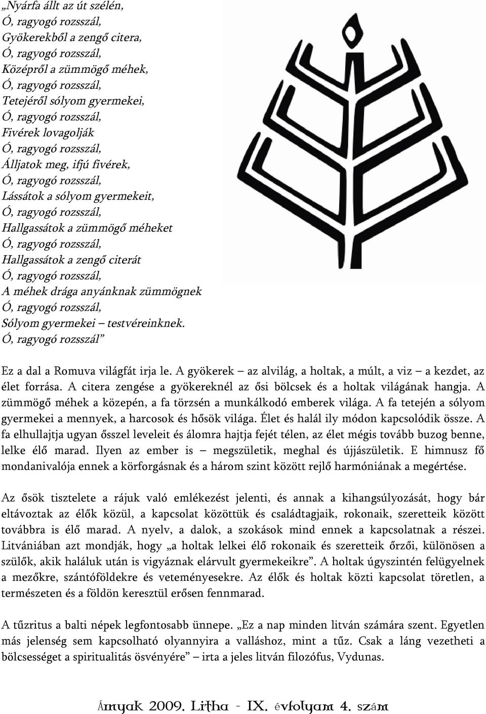 zengő citerát Ó, ragyogó rozsszál, A méhek drága anyánknak zümmögnek Ó, ragyogó rozsszál, Sólyom gyermekei testvéreinknek. Ó, ragyogó rozsszál Ez a dal a Romuva világfát irja le.