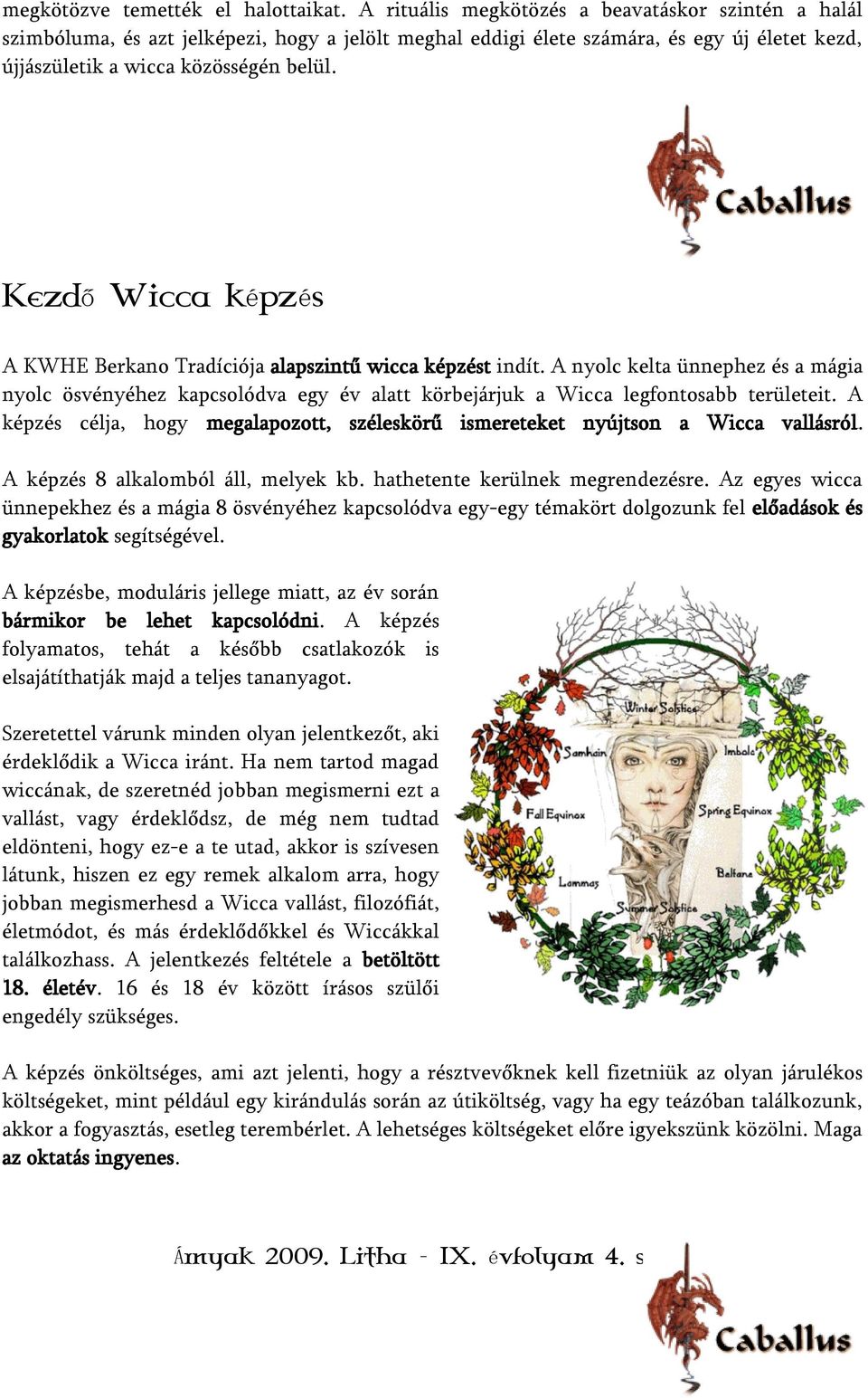 Kezdő Wicca képzés A KWHE Berkano Tradíciója alapszintű wicca képzést indít. A nyolc kelta ünnephez és a mágia nyolc ösvényéhez kapcsolódva egy év alatt körbejárjuk a Wicca legfontosabb területeit.