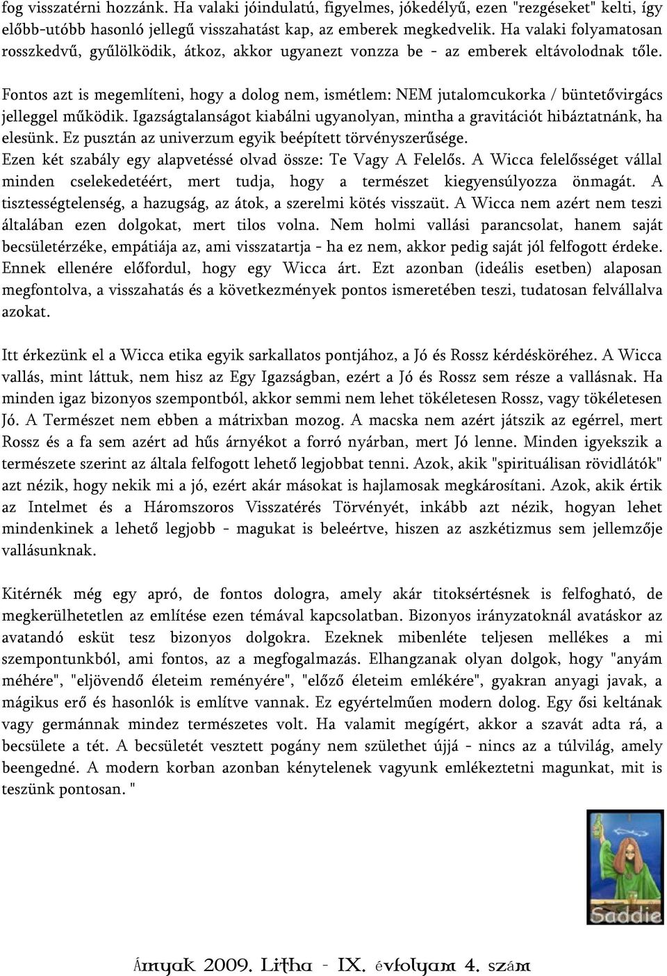 Fontos azt is megemlíteni, hogy a dolog nem, ismétlem: NEM jutalomcukorka / büntetővirgács jelleggel működik. Igazságtalanságot kiabálni ugyanolyan, mintha a gravitációt hibáztatnánk, ha elesünk.