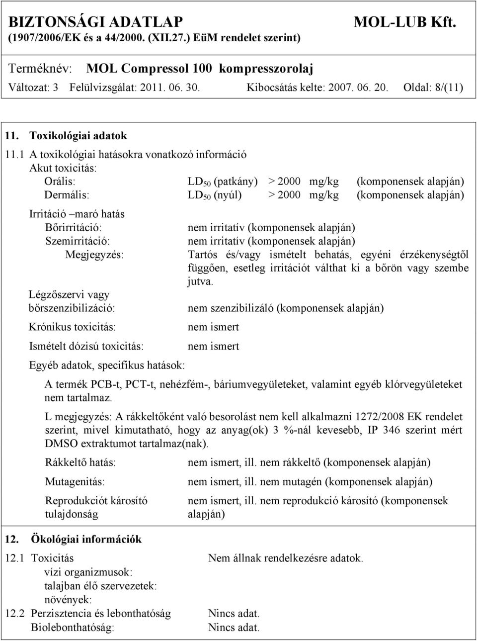 hatás Bőrirritáció: Szemirritáció: Megjegyzés: Légzőszervi vagy bőrszenzibilizáció: Krónikus toxicitás: Ismételt dózisú toxicitás: Egyéb adatok, specifikus hatások: nem irritatív (komponensek