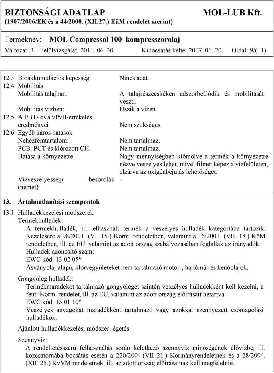 Hatása a környezetre: Nagy mennyiségben kiömölve a termék a környezetre nézve veszélyes lehet, mivel filmet képez a vízfelületen, elzárva az oxigénbejutás lehetőségét.