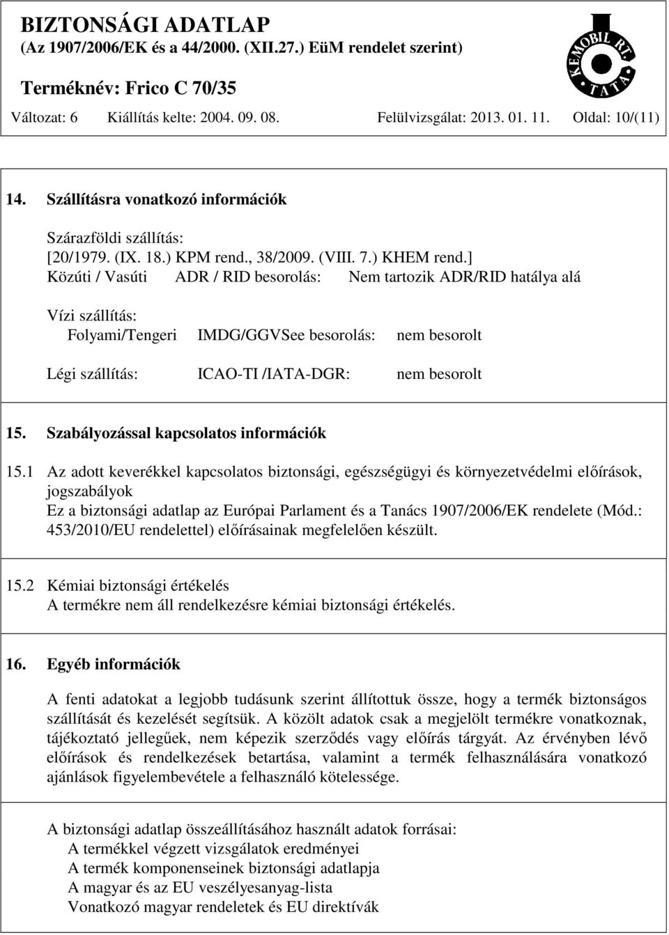 ] Közúti / Vasúti ADR / RID besorolás: Nem tartozik ADR/RID hatálya alá Vízi szállítás: Folyami/Tengeri IMDG/GGVSee besorolás: nem besorolt Légi szállítás: ICAO-TI /IATA-DGR: nem besorolt 15.