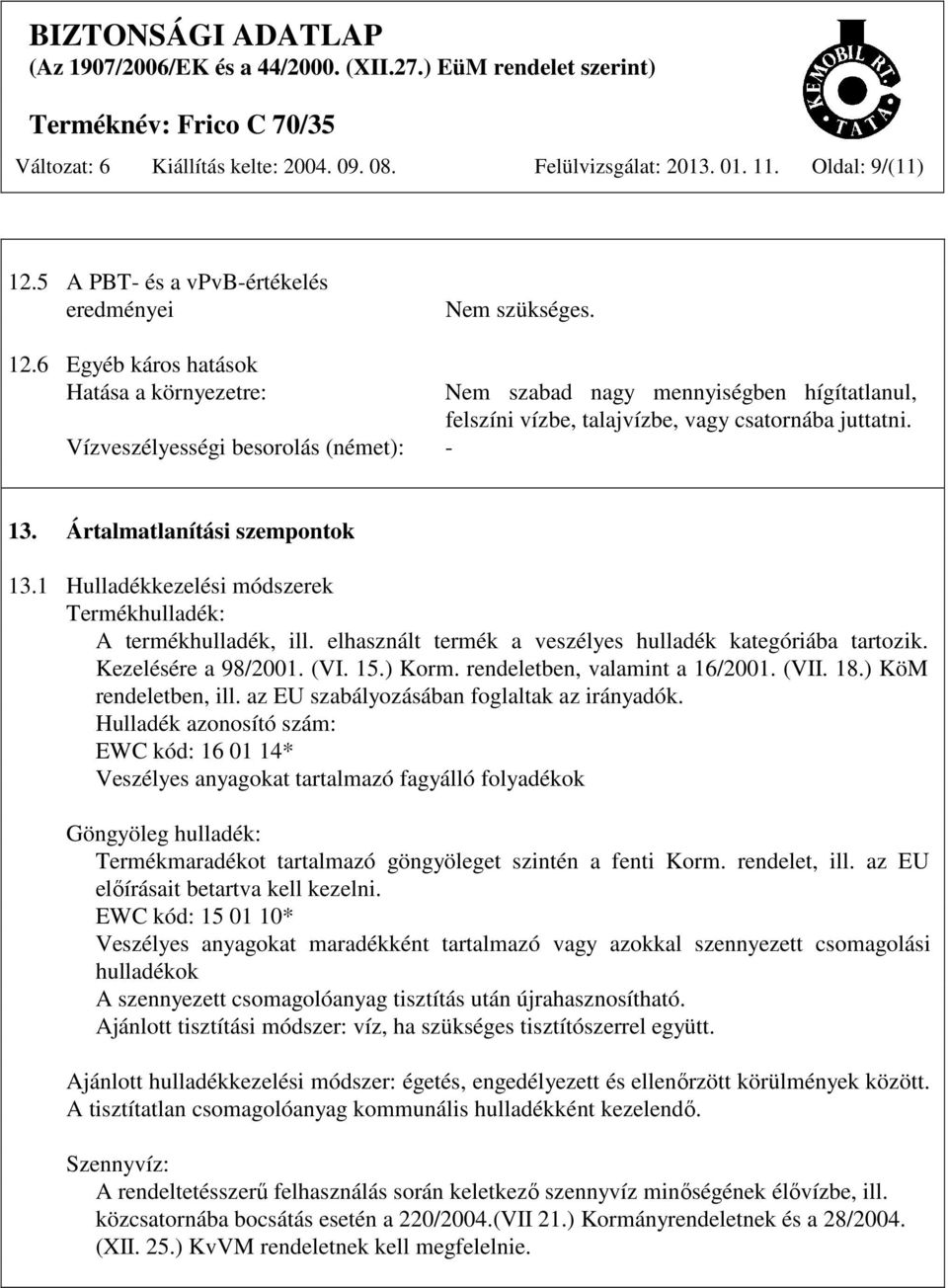 6 Egyéb káros hatások Hatása a környezetre: Vízveszélyességi besorolás (német): - Nem szabad nagy mennyiségben hígítatlanul, felszíni vízbe, talajvízbe, vagy csatornába juttatni. 13.