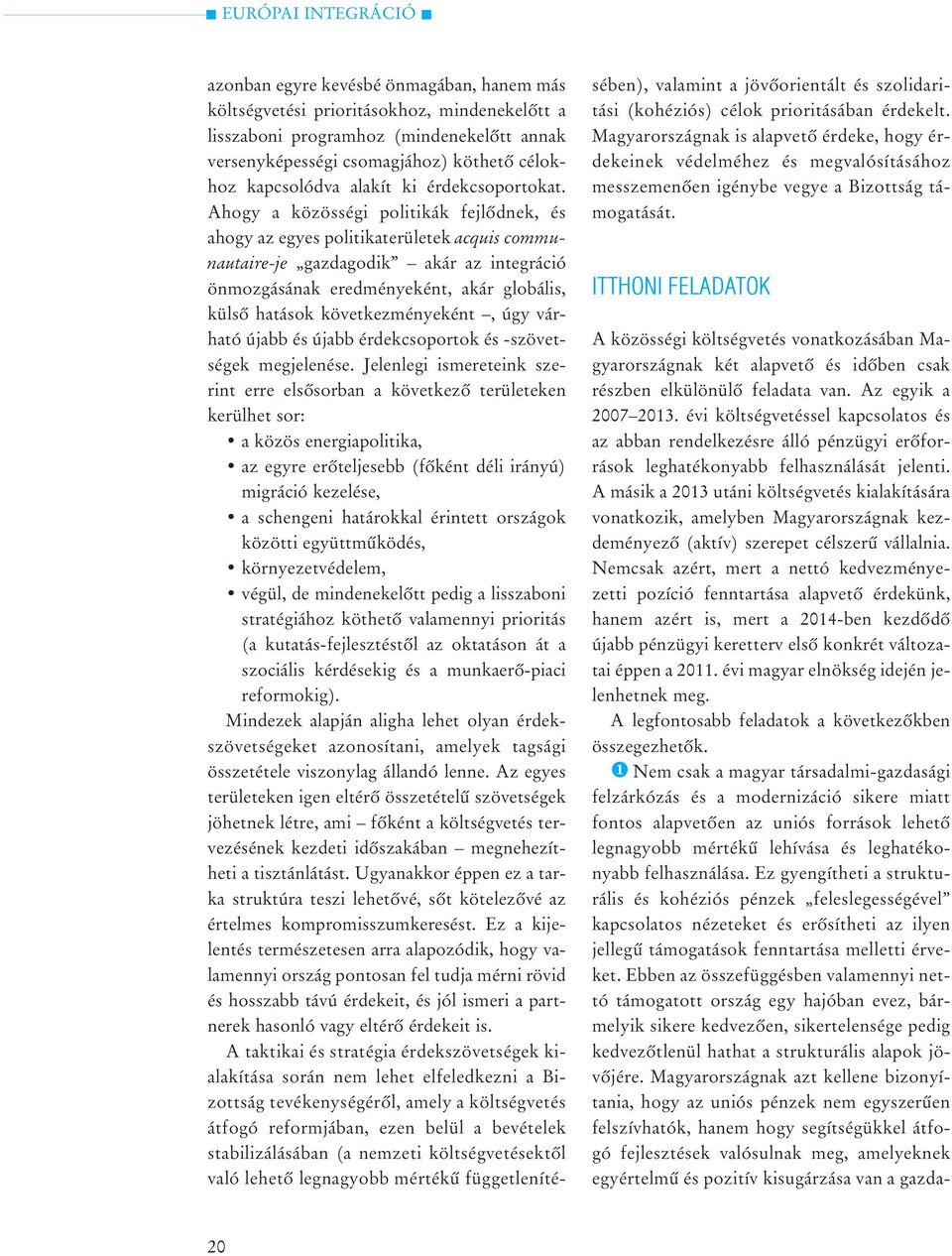 Ahogy a közösségi politikák fejlõdnek, és ahogy az egyes politikaterületek acquis communautaire-je gazdagodik akár az integráció önmozgásának eredményeként, akár globális, külsõ hatások