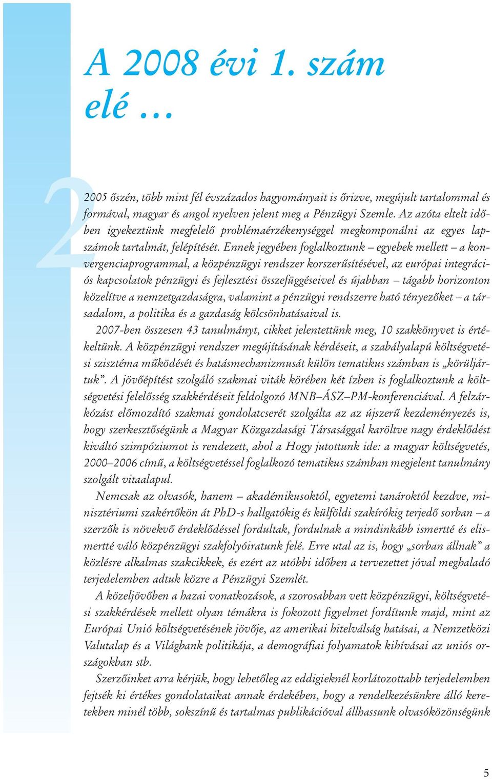 Ennek jegyében foglalkoztunk egyebek mellett a konvergenciaprogrammal, a közpénzügyi rendszer korszerûsítésével, az európai integrációs kapcsolatok pénzügyi és fejlesztési összefüggéseivel és újabban