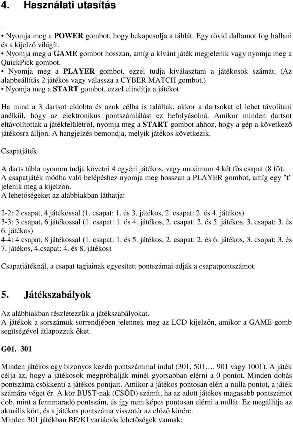 (Az alapbeállítás 2 játékos vagy válassza a CYBER MATCH gombot.) Nyomja meg a START gombot, ezzel elindítja a játékot.