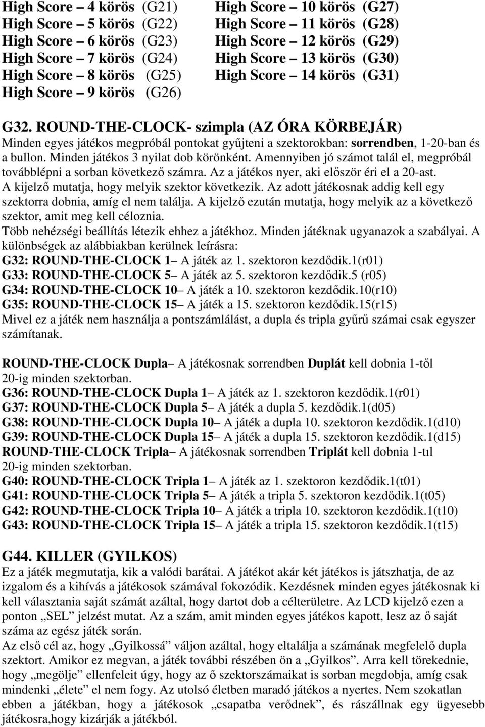 ROUND-THE-CLOCK- szimpla (AZ ÓRA KÖRBEJÁR) Minden egyes játékos megpróbál pontokat győjteni a szektorokban: sorrendben, 1-20-ban és a bullon. Minden játékos 3 nyilat dob körönként.