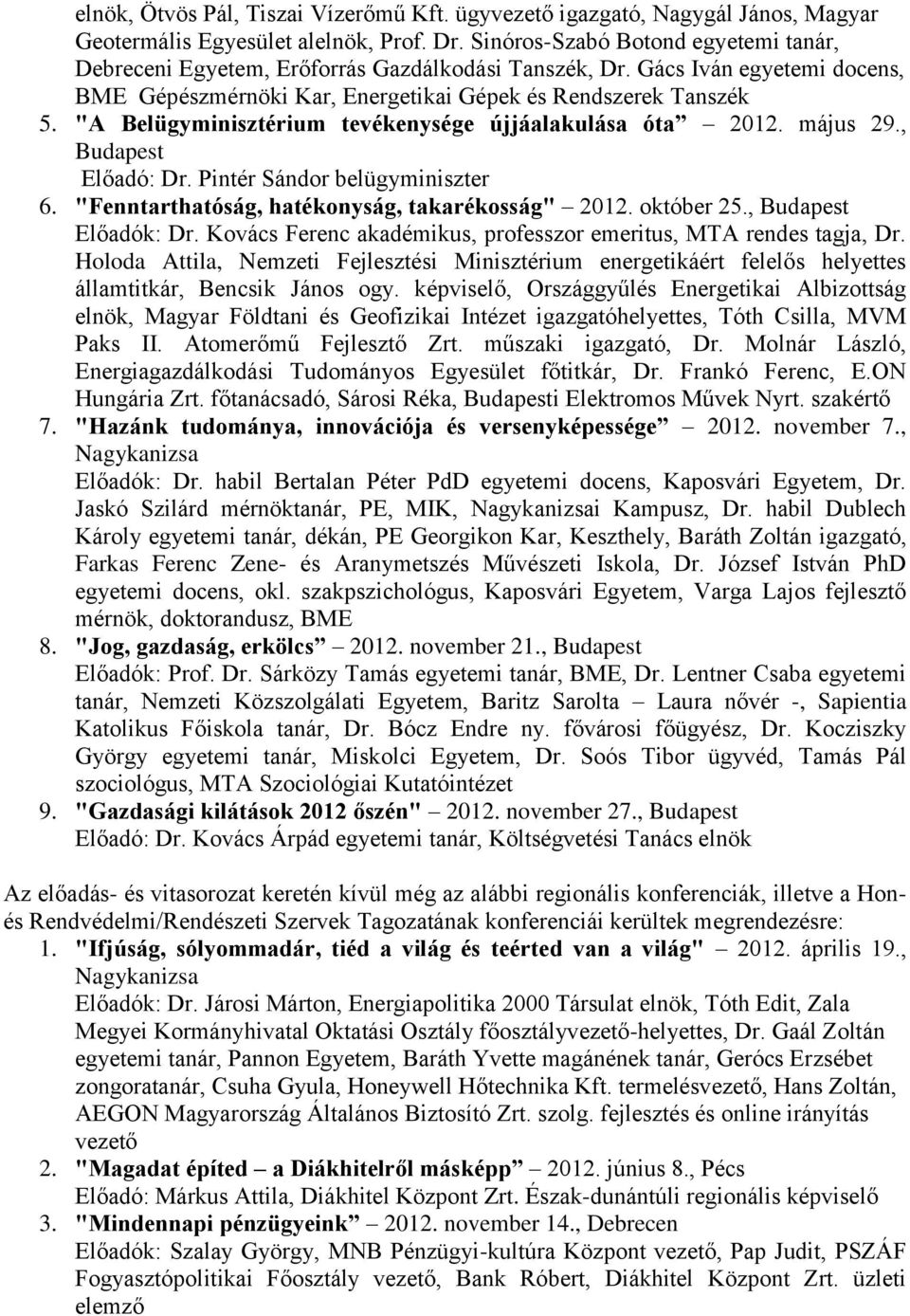 "A Belügyminisztérium tevékenysége újjáalakulása óta 2012. május 29., Budapest Előadó: Dr. Pintér Sándor belügyminiszter 6. "Fenntarthatóság, hatékonyság, takarékosság" 2012. október 25.