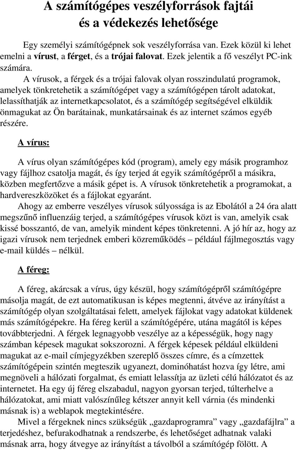 A vírusok, a férgek és a trójai falovak olyan rosszindulatú programok, amelyek tönkretehetik a számítógépet vagy a számítógépen tárolt adatokat, lelassíthatják az internetkapcsolatot, és a számítógép