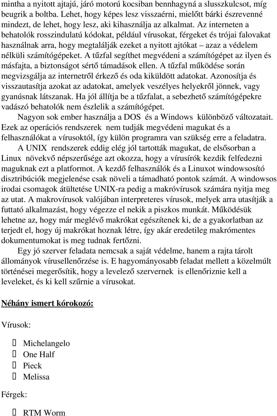 Az interneten a behatolók rosszindulatú kódokat, például vírusokat, férgeket és trójai falovakat használnak arra, hogy megtalálják ezeket a nyitott ajtókat azaz a védelem nélküli számítógépeket.