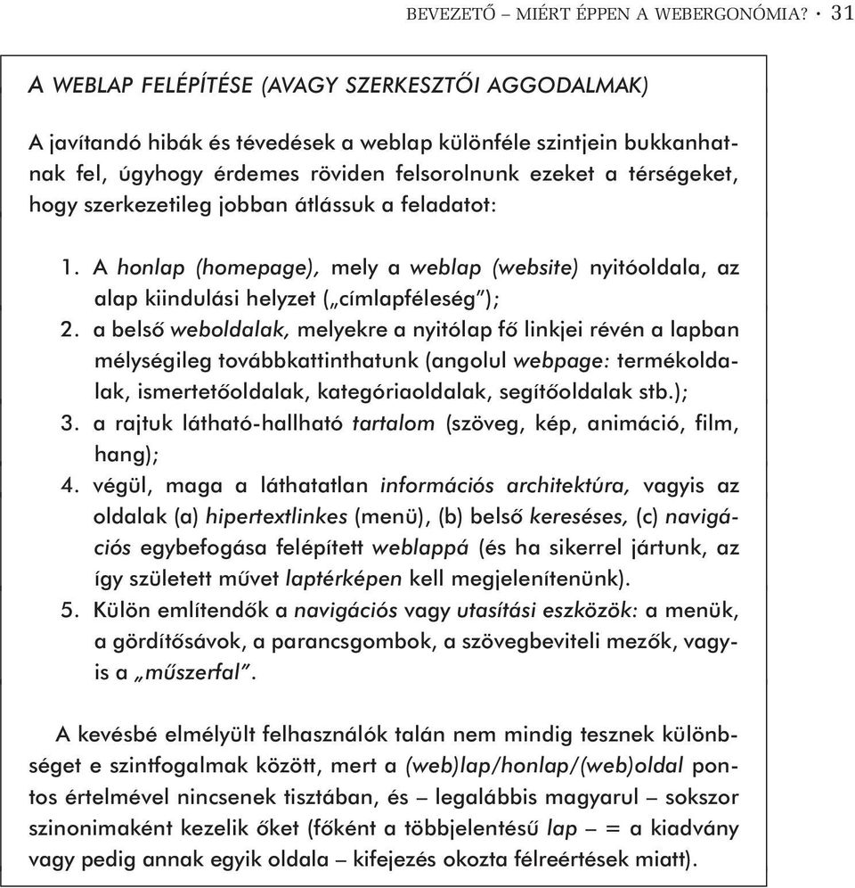 szerkezetileg jobban átlássuk a feladatot: 1. A honlap (homepage), mely a weblap (website) nyitóoldala, az alap kiindulási helyzet ( címlapféleség ); 2.