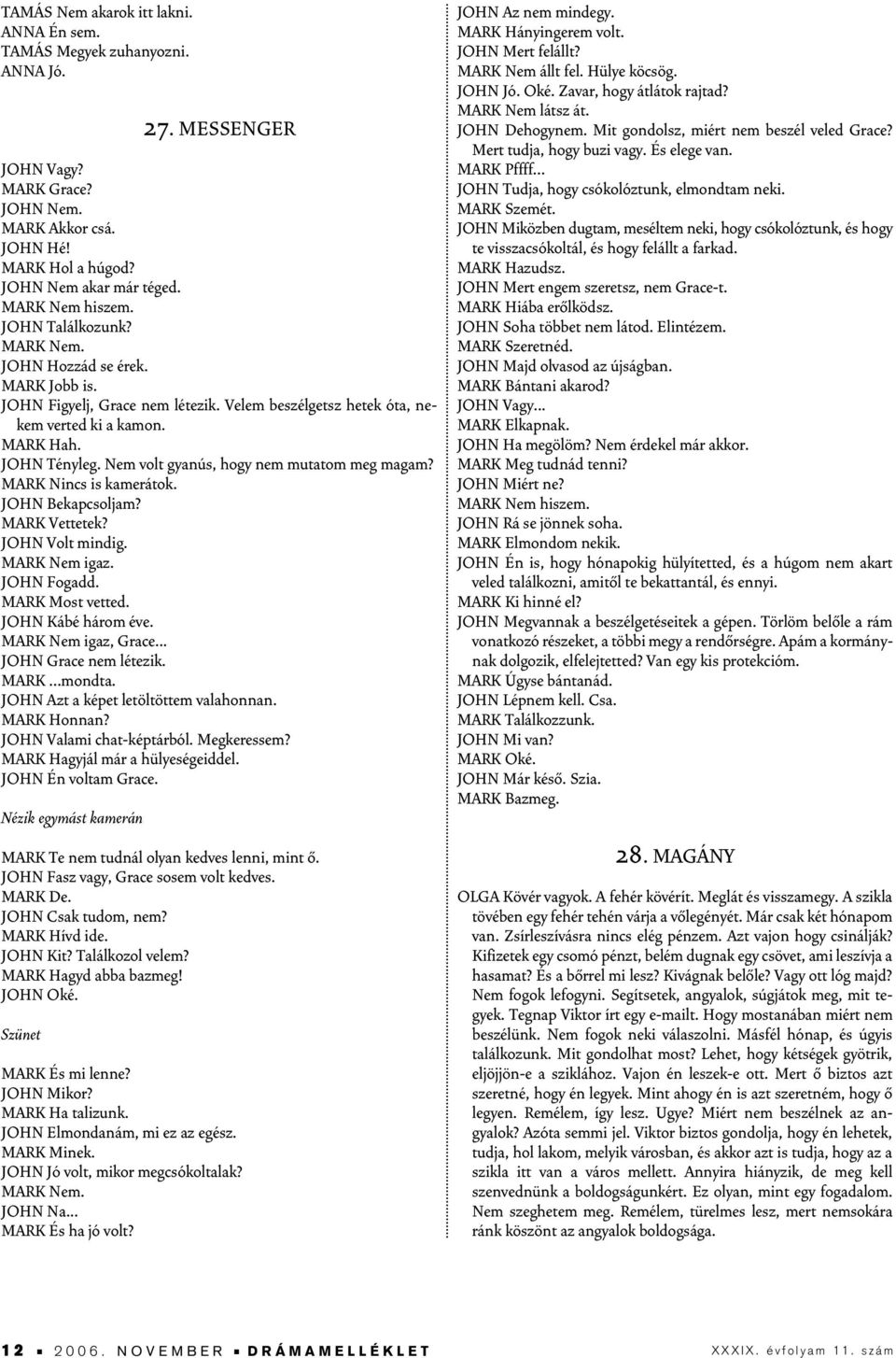 Nem volt gyanús, hogy nem mutatom meg magam? MARK Nincs is kamerátok. JOHN Bekapcsoljam? MARK Vettetek? JOHN Volt mindig. MARK Nem igaz. JOHN Fogadd. MARK Most vetted. JOHN Kábé három éve.