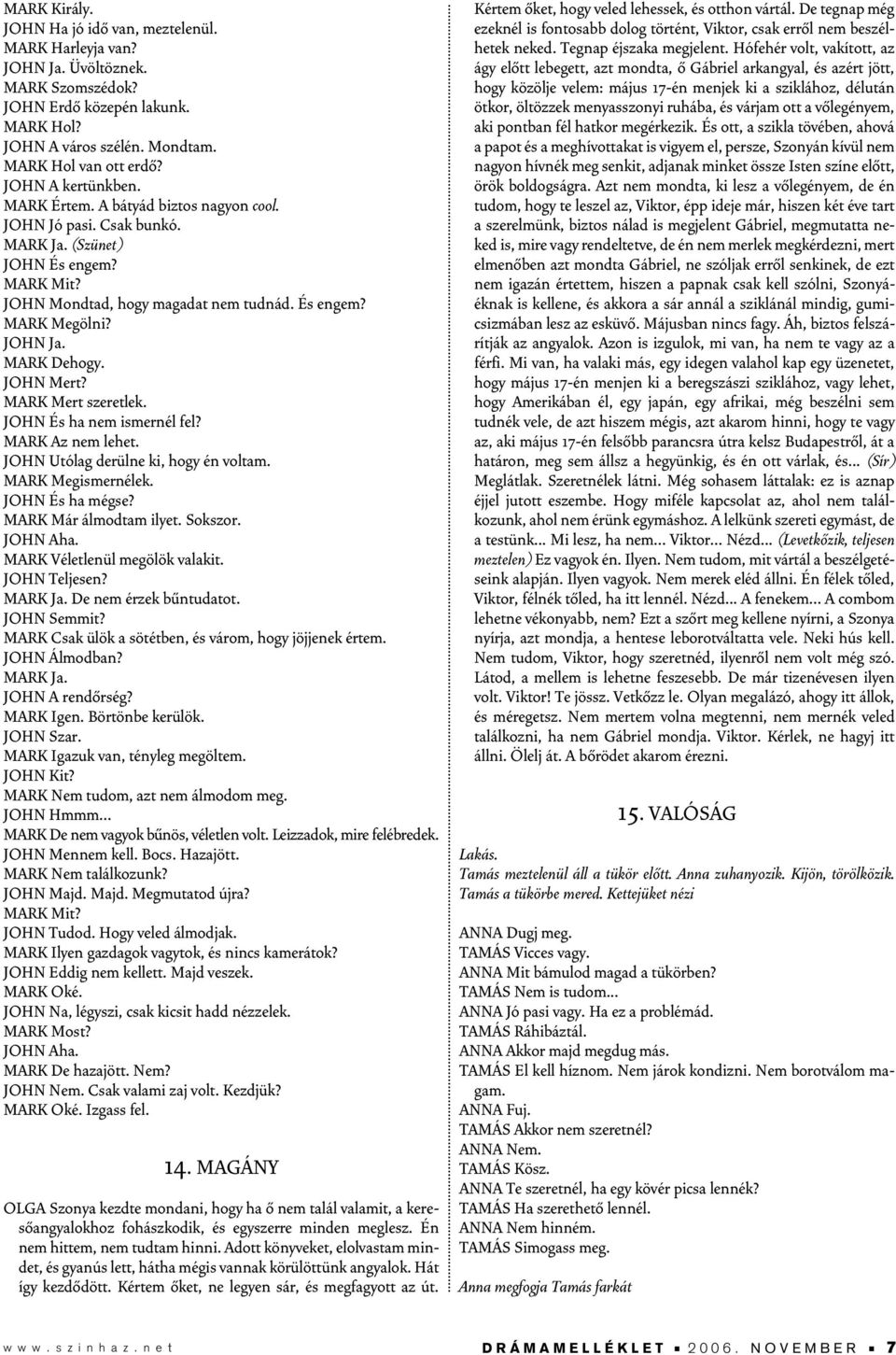 MARK Dehogy. JOHN Mert? MARK Mert szeretlek. JOHN És ha nem ismernél fel? MARK Az nem lehet. JOHN Utólag derülne ki, hogy én voltam. MARK Megismernélek. JOHN És ha mégse? MARK Már álmodtam ilyet.