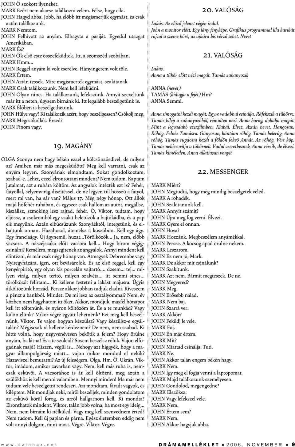 Hányingerem volt tôle. MARK Értem. JOHN Aztán tessék. Mire megismerték egymást, szakítanak. MARK Csak találkozzunk. Nem kell lefeküdni. JOHN Olyan nincs. Ha találkozunk, lefekszünk.