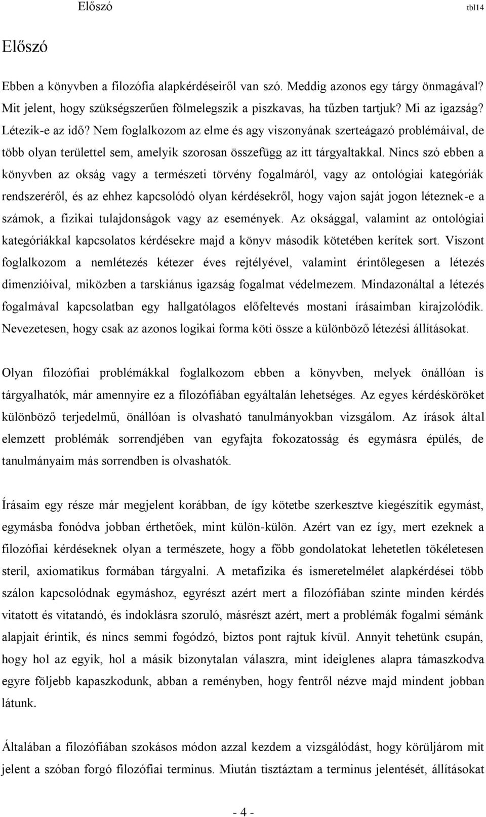 Nincs szó ebben a könyvben az okság vagy a természeti törvény fogalmáról, vagy az ontológiai kategóriák rendszeréről, és az ehhez kapcsolódó olyan kérdésekről, hogy vajon saját jogon léteznek-e a