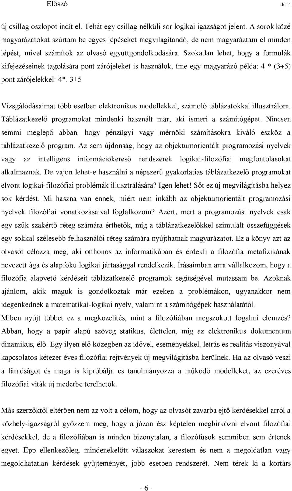 Szokatlan lehet, hogy a formulák kifejezéseinek tagolására pont zárójeleket is használok, íme egy magyarázó példa: 4 * (3+5) pont zárójelekkel: 4*.