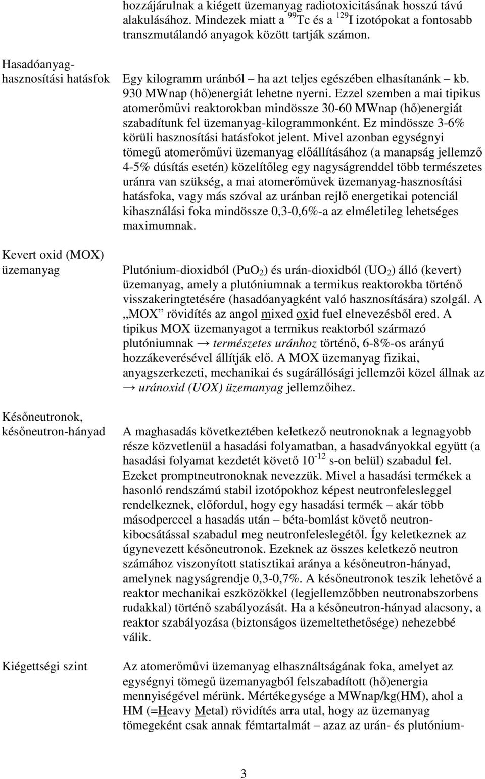 Ezzel szemben a mai tipikus atomerımővi reaktorokban mindössze 30-60 MWnap (hı)energiát szabadítunk fel üzemanyag-kilogrammonként. Ez mindössze 3-6% körüli hasznosítási hatásfokot jelent.