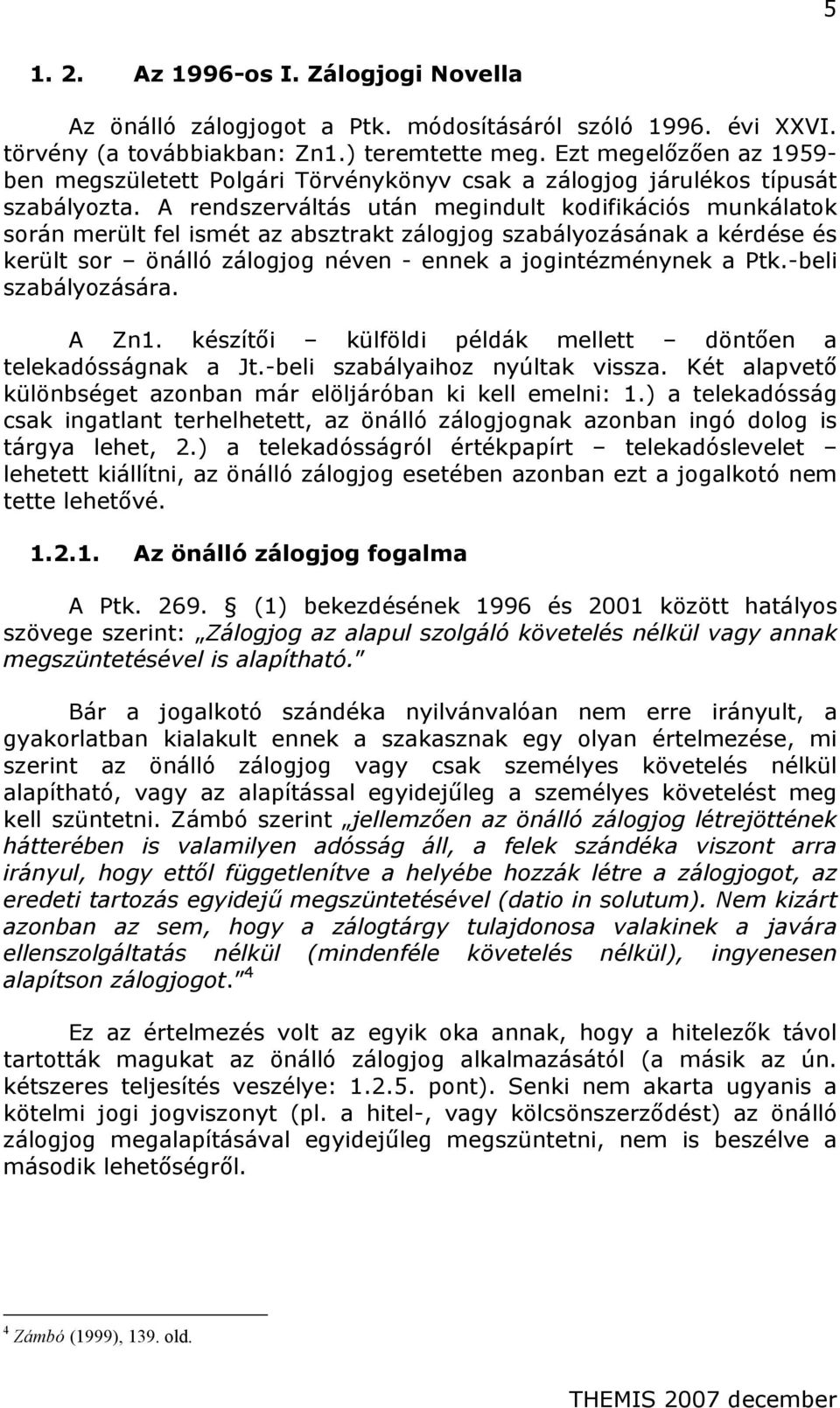 A rendszerváltás után megindult kodifikációs munkálatok során merült fel ismét az absztrakt zálogjog szabályozásának a kérdése és került sor önálló zálogjog néven - ennek a jogintézménynek a Ptk.