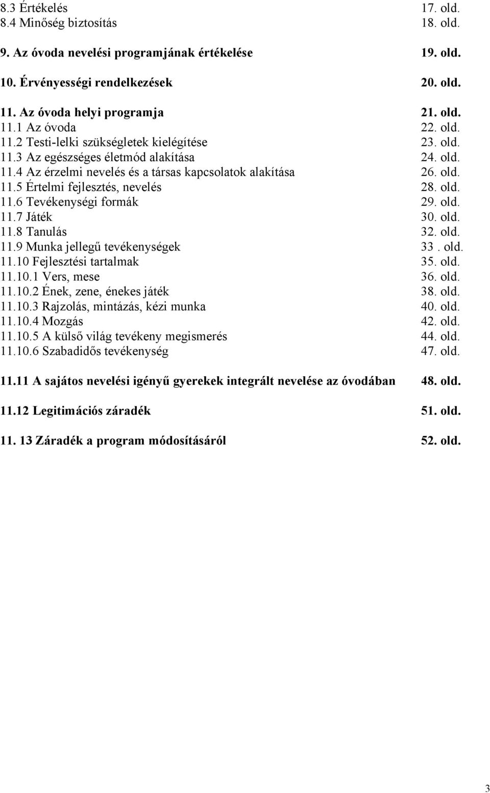 old. 11.6 Tevékenységi formák 29. old. 11.7 Játék 30. old. 11.8 Tanulás 32. old. 11.9 Munka jellegű tevékenységek 33. old. 11.10 Fejlesztési tartalmak 35. old. 11.10.1 Vers, mese 36. old. 11.10.2 Ének, zene, énekes játék 38.