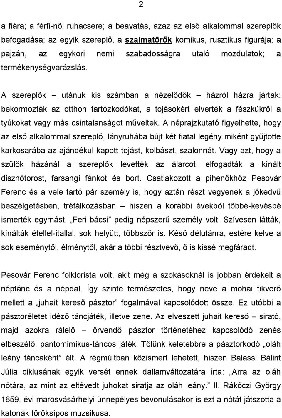 A szereplők utánuk kis számban a nézelődők házról házra jártak: bekormozták az otthon tartózkodókat, a tojásokért elverték a fészkükről a tyúkokat vagy más csintalanságot műveltek.