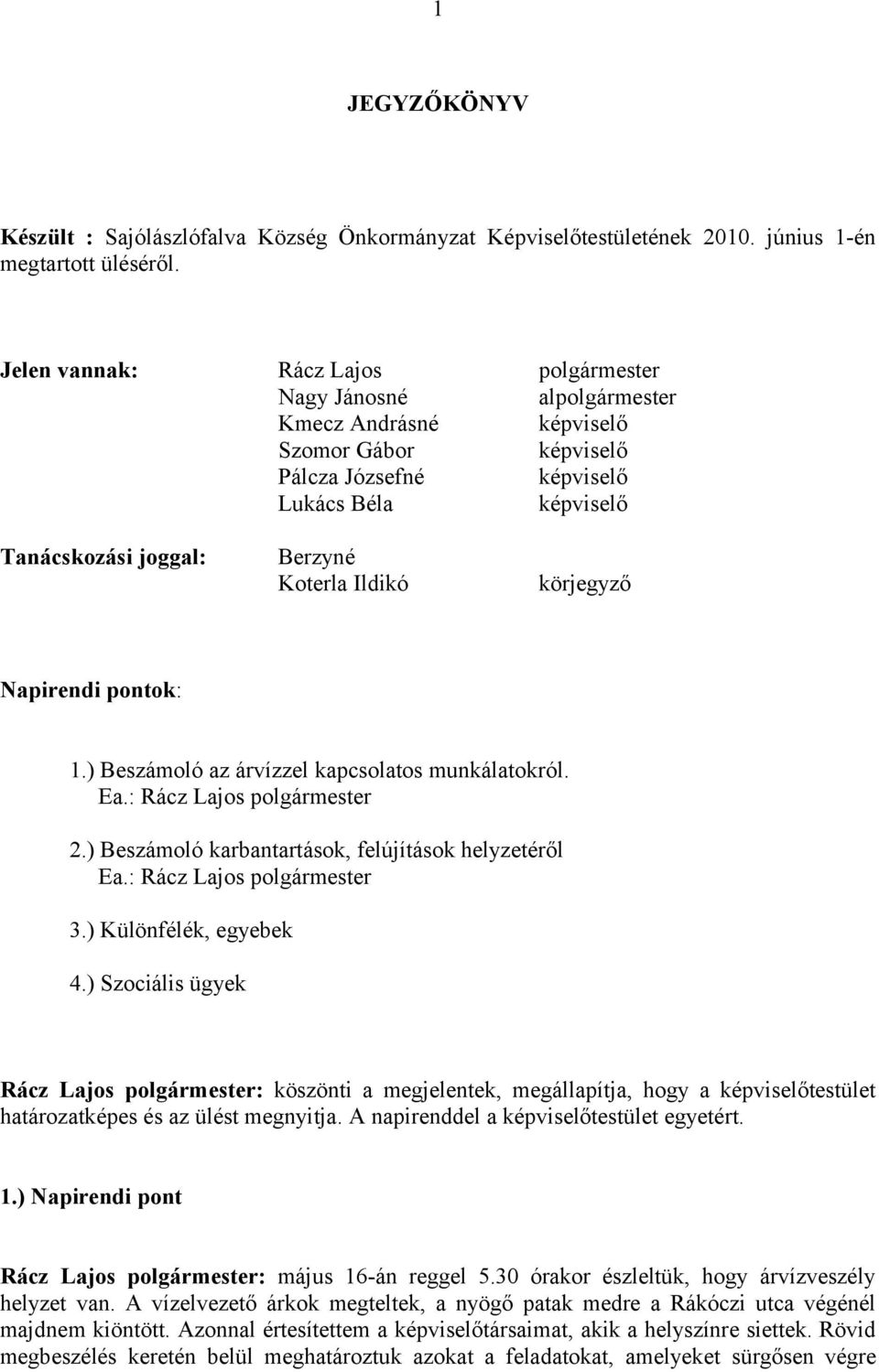 Ildikó körjegyző Napirendi pontok: 1.) Beszámoló az árvízzel kapcsolatos munkálatokról. Ea.: Rácz Lajos polgármester 2.) Beszámoló karbantartások, felújítások helyzetéről Ea.