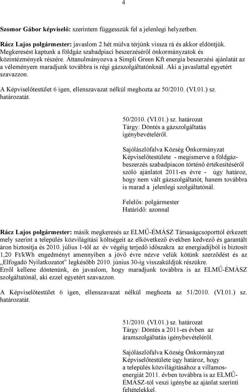 Áttanulmányozva a Simpli Green Kft energia beszerzési ajánlatát az a véleményem maradjunk továbbra is régi gázszolgáltatónknál. Aki a javaslattal egyetért szavazzon.