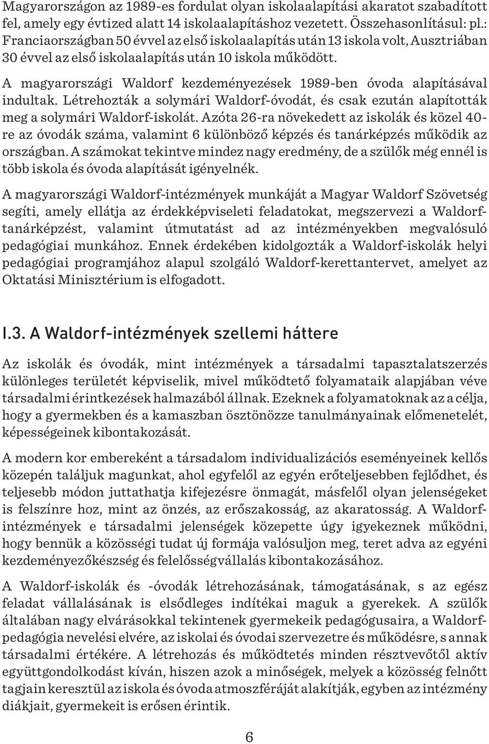 A magyarországi Waldorf kezdeményezések 1989-ben óvoda alapításával indultak. Létrehozták a solymári Waldorf-óvodát, és csak ezután alapították meg a solymári Waldorf-iskolát.